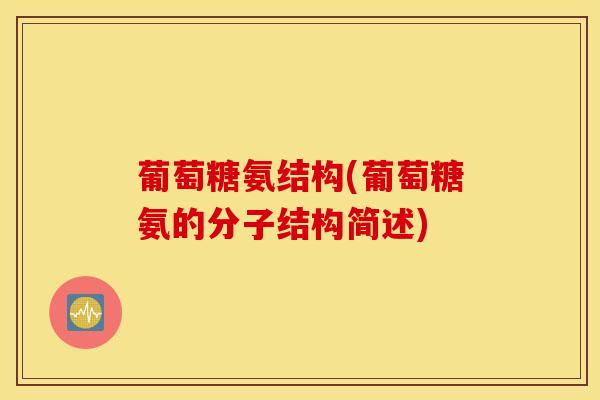 葡萄糖氨结构(葡萄糖氨的分子结构简述)
