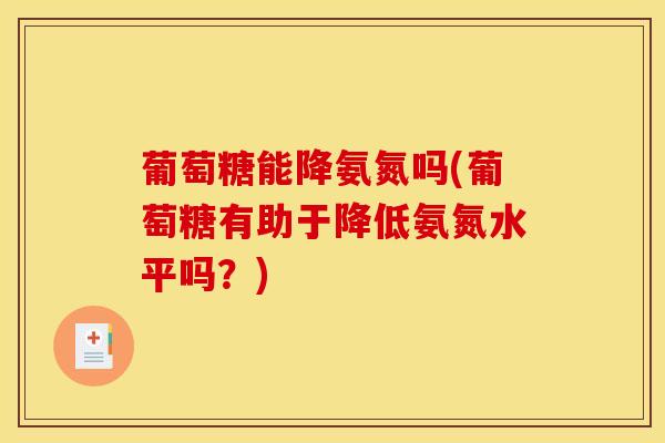 葡萄糖能降氨氮吗(葡萄糖有助于降低氨氮水平吗？)