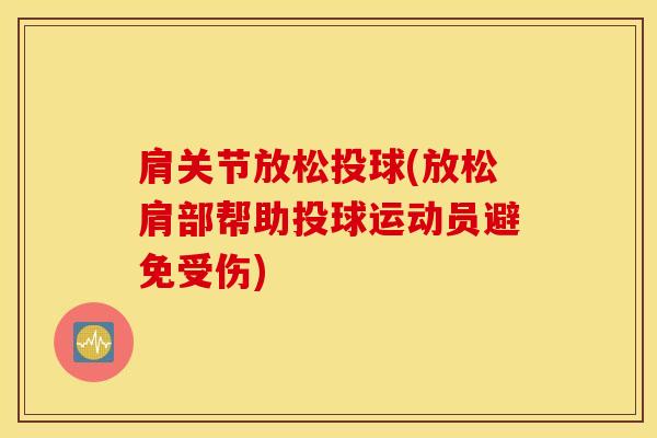 肩关节放松投球(放松肩部帮助投球运动员避免受伤)