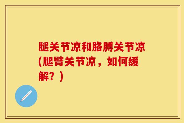 腿关节凉和胳膊关节凉(腿臂关节凉，如何缓解？)