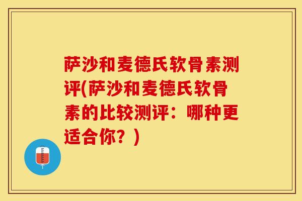 萨沙和麦德氏软骨素测评(萨沙和麦德氏软骨素的比较测评：哪种更适合你？)