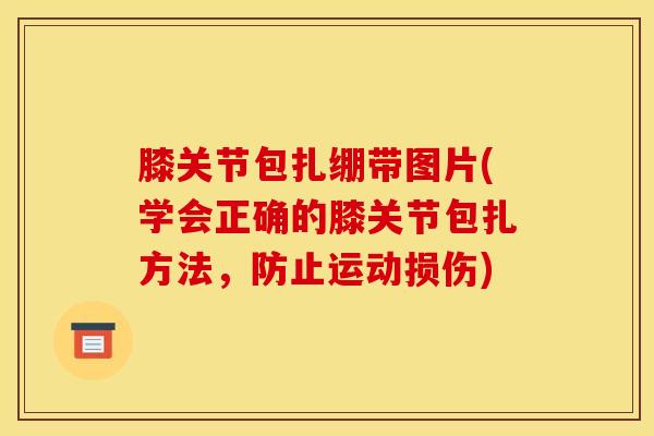 膝关节包扎绷带图片(学会正确的膝关节包扎方法，防止运动损伤)