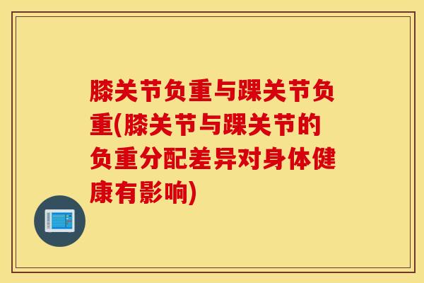 膝关节负重与踝关节负重(膝关节与踝关节的负重分配差异对身体健康有影响)