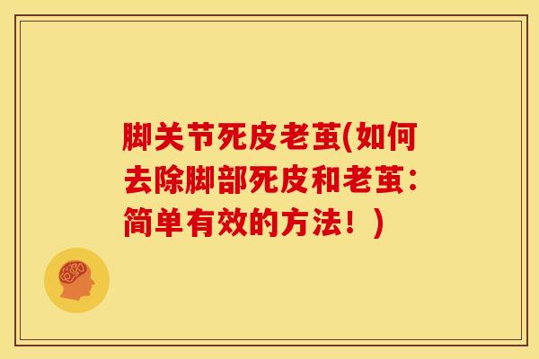 脚关节死皮老茧(如何去除脚部死皮和老茧：简单有效的方法！)