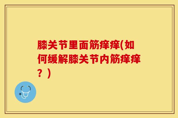 膝关节里面筋痒痒(如何缓解膝关节内筋痒痒？)