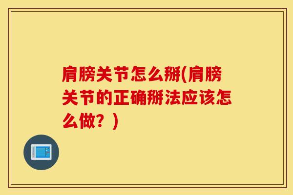 肩膀关节怎么掰(肩膀关节的正确掰法应该怎么做?) 肩膀关节怎么掰(肩膀关节的正确掰法应该怎么做?)