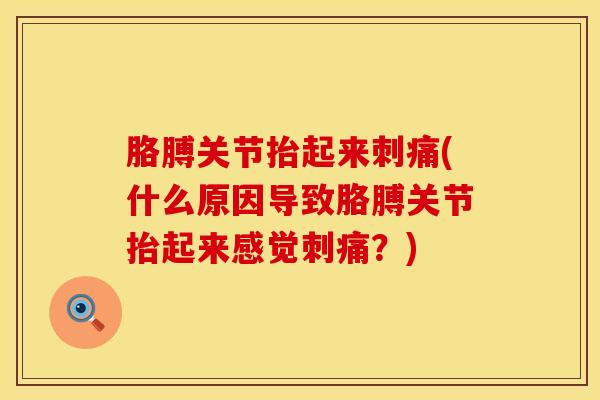 胳膊关节抬起来刺痛(什么原因导致胳膊关节抬起来感觉刺痛？)