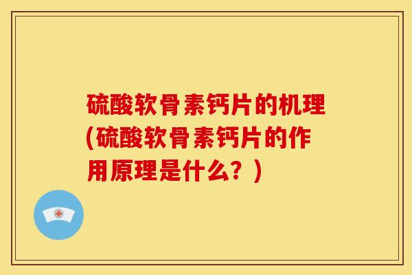 硫酸软骨素钙片的机理(硫酸软骨素钙片的作用原理是什么?) 硫酸软骨素钙片的机理(硫酸软骨素钙片的作用原理是什么?)