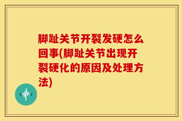 脚趾关节开裂发硬怎么回事(脚趾关节出现开裂硬化的原因及处理方法)