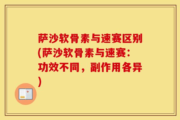 萨沙软骨素与速赛区别(萨沙软骨素与速赛：功效不同，副作用各异)