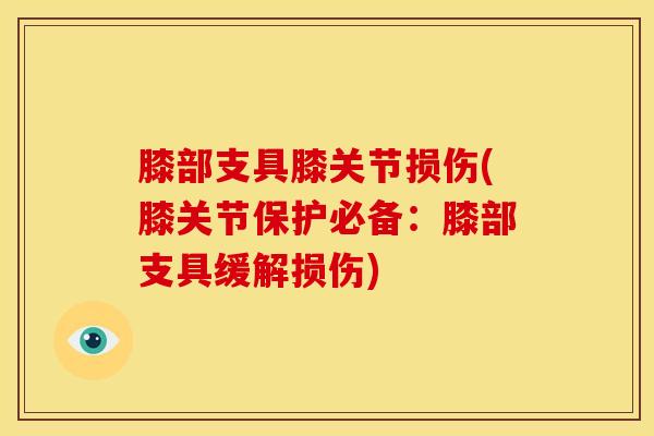 膝部支具膝关节损伤(膝关节保护必备：膝部支具缓解损伤)