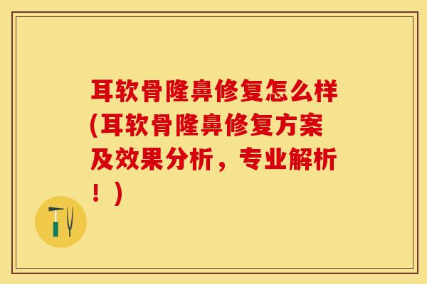 耳软骨隆鼻修复怎么样(耳软骨隆鼻修复方案及效果分析，专业解析！)
