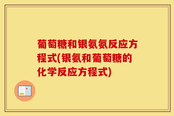 葡萄糖和银氨氨反应方程式(银氨和葡萄糖的化学反应方程式)