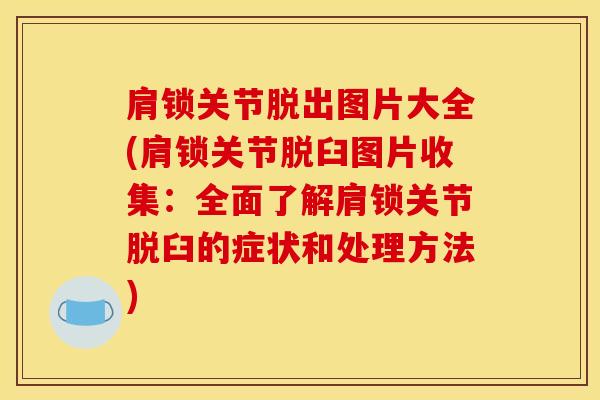 肩锁关节脱出图片大全(肩锁关节脱臼图片收集：全面了解肩锁关节脱臼的症状和处理方法)
