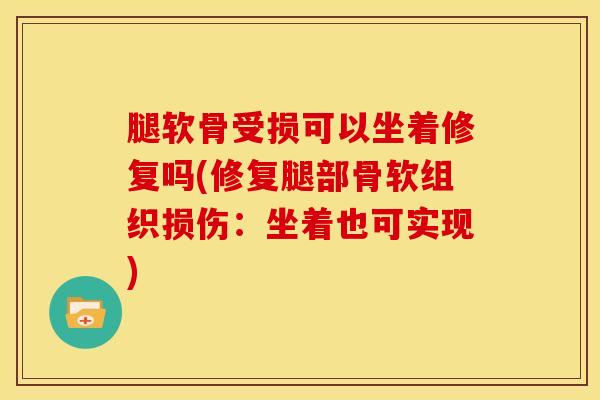 腿软骨受损可以坐着修复吗(修复腿部骨软组织损伤：坐着也可实现)