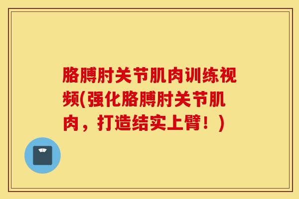 胳膊肘关节肌肉训练视频(强化胳膊肘关节肌肉，打造结实上臂！)
