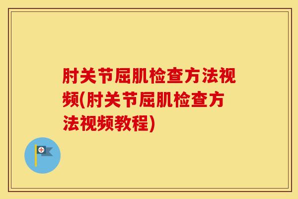 肘关节屈肌检查方法视频(肘关节屈肌检查方法视频教程)