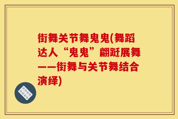 街舞关节舞鬼鬼(舞蹈达人“鬼鬼”翩跹展舞——街舞与关节舞结合演绎)