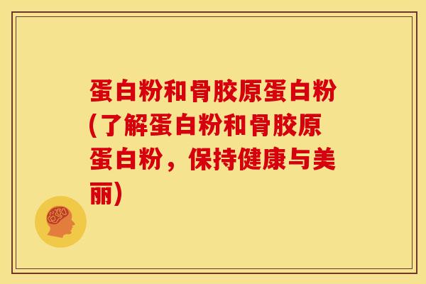 蛋白粉和骨胶原蛋白粉(了解蛋白粉和骨胶原蛋白粉，保持健康与美丽)