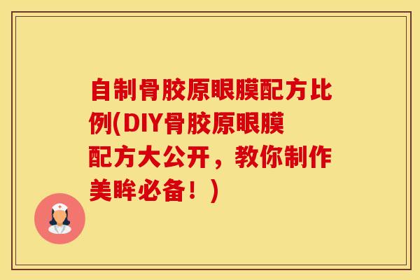 自制骨胶原眼膜配方比例(DIY骨胶原眼膜配方大公开，教你制作美眸必备！)