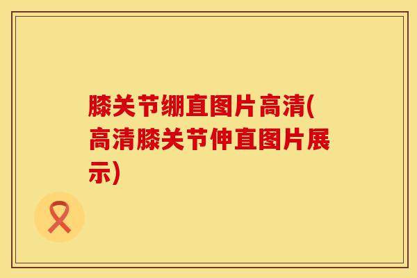 膝关节绷直图片高清(高清膝关节伸直图片展示)