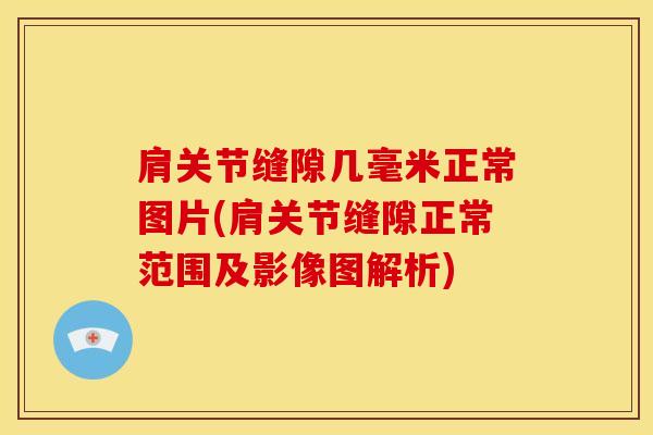 肩关节缝隙几毫米正常图片(肩关节缝隙正常范围及影像图解析)