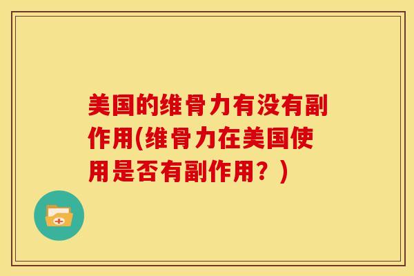 美国的维骨力有没有副作用(维骨力在美国使用是否有副作用？)