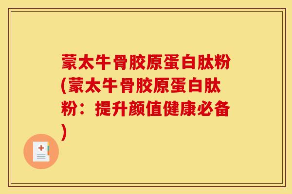 蒙太牛骨胶原蛋白肽粉(蒙太牛骨胶原蛋白肽粉：提升颜值健康必备)