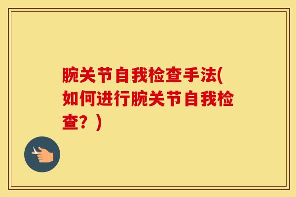 腕关节自我检查手法(如何进行腕关节自我检查？)