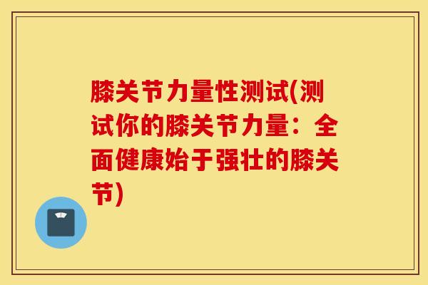 膝关节力量性测试(测试你的膝关节力量：全面健康始于强壮的膝关节)