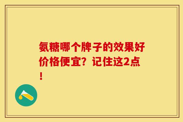 氨糖哪个牌子的效果好价格便宜?记住这2点! 氨糖哪个牌子的效果好价格便宜?记住这2点!