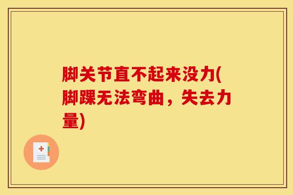 脚关节直不起来没力(脚踝无法弯曲,失去力量) 脚关节直不起来没力(脚踝无法弯曲,失去力量)