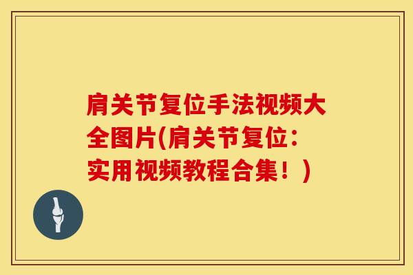 肩关节复位手法视频大全图片(肩关节复位：实用视频教程合集！)