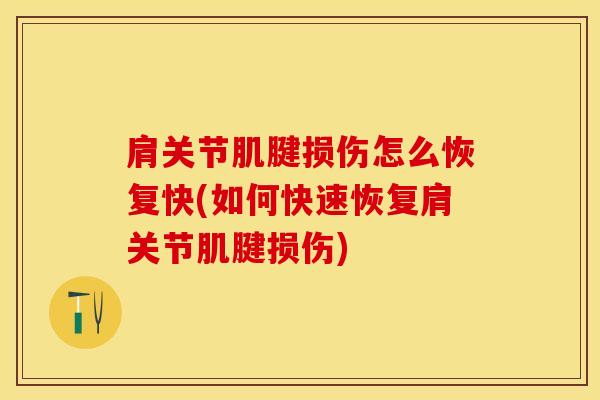肩关节肌腱损伤怎么恢复快(如何快速恢复肩关节肌腱损伤)
