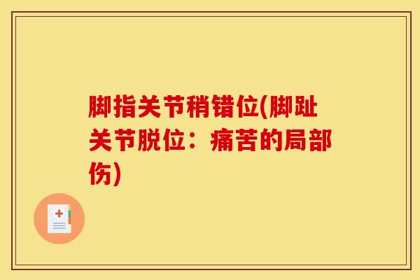 脚指关节稍错位(脚趾关节脱位：痛苦的局部伤)