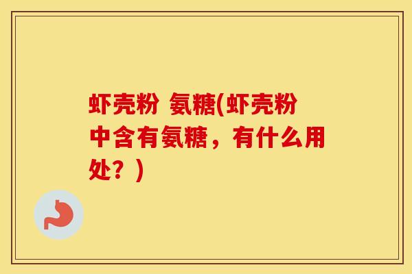 虾壳粉 氨糖(虾壳粉中含有氨糖，有什么用处？)