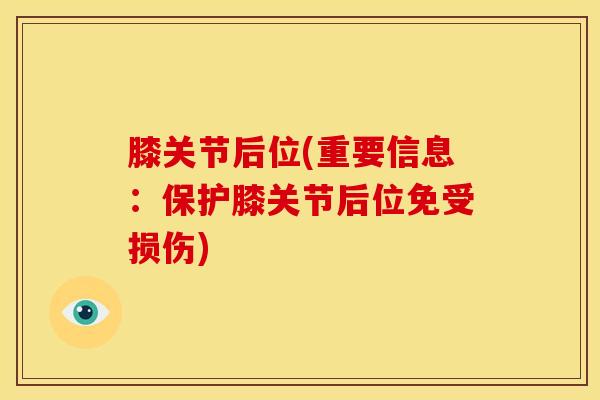 膝关节后位(重要信息：保护膝关节后位免受损伤)