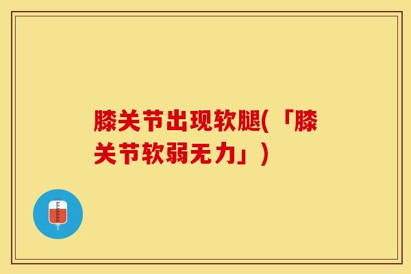 膝关节出现软腿(「膝关节软弱无力」)