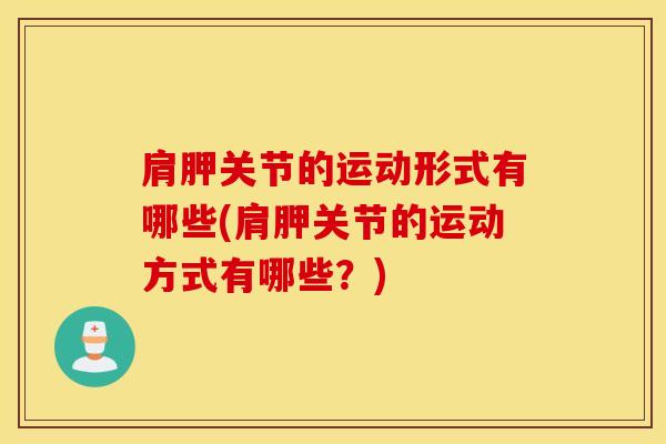肩胛关节的运动形式有哪些(肩胛关节的运动方式有哪些？)