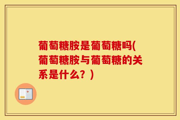 葡萄糖胺是葡萄糖吗(葡萄糖胺与葡萄糖的关系是什么？)