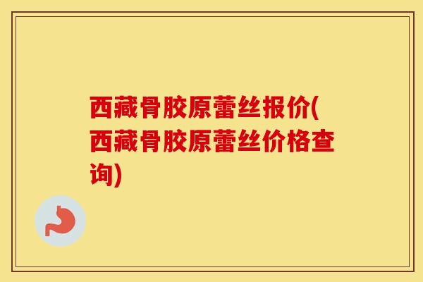 西藏骨胶原蕾丝报价(西藏骨胶原蕾丝价格查询)