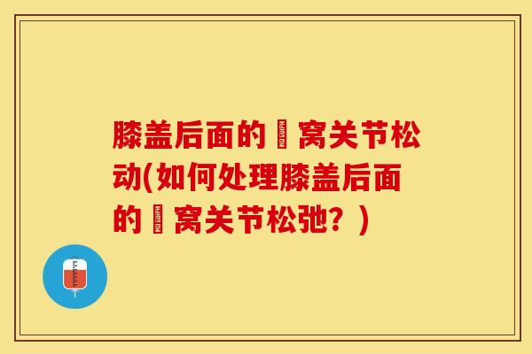 膝盖后面的腘窝关节松动(如何处理膝盖后面的腘窝关节松弛？)