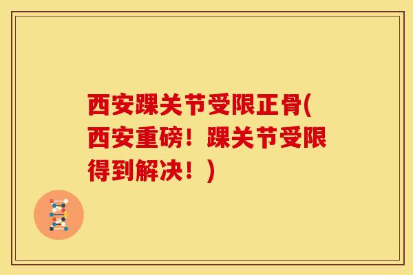 西安踝关节受限正骨(西安重磅！踝关节受限得到解决！)