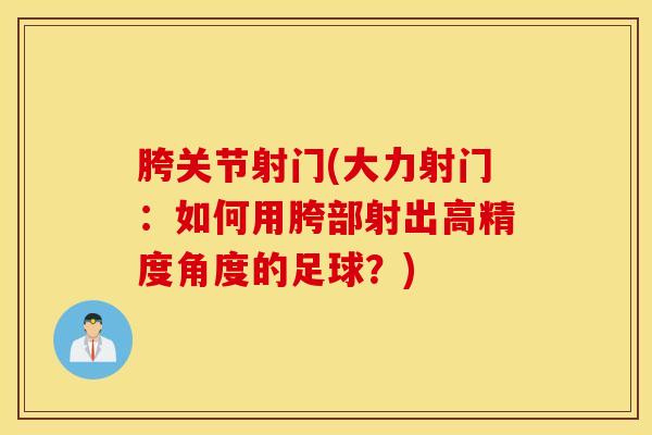 胯关节射门(大力射门：如何用胯部射出高精度角度的足球？)