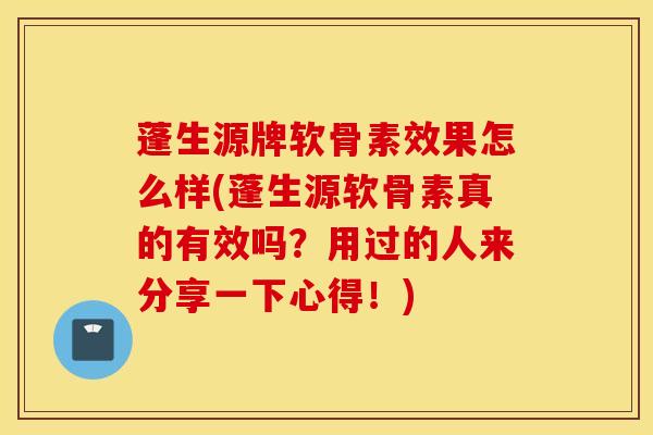 蓬生源牌软骨素效果怎么样(蓬生源软骨素真的有效吗?用过的人来分享一下心得!) 蓬生源牌软骨素效果怎么样(蓬生源软骨素真的有效吗?用过的人来分享一下心得!)