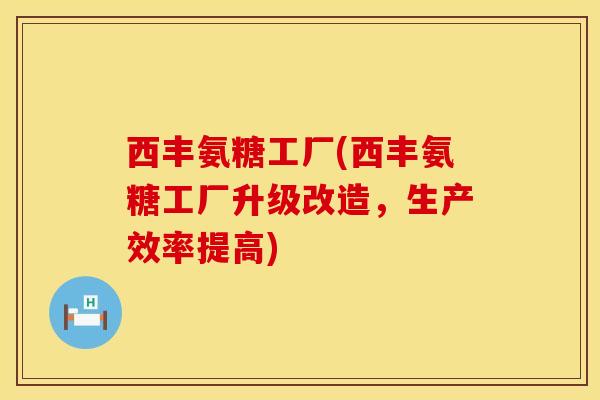 西丰氨糖工厂(西丰氨糖工厂升级改造，生产效率提高)