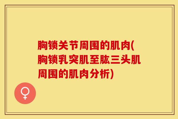 胸锁关节周围的肌肉(胸锁乳突肌至肱三头肌周围的肌肉分析)