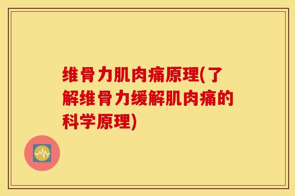 维骨力肌肉痛原理(了解维骨力缓解肌肉痛的科学原理)