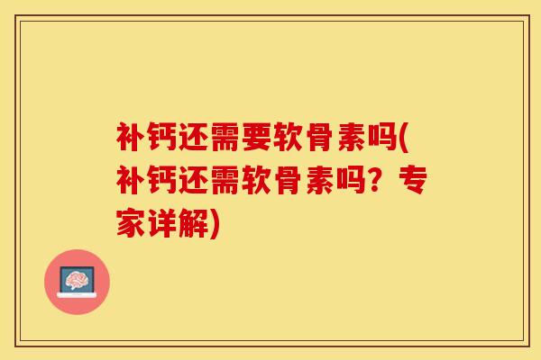 补钙还需要软骨素吗(补钙还需软骨素吗?专家详解) 补钙还需要软骨素吗(补钙还需软骨素吗?专家详解)
