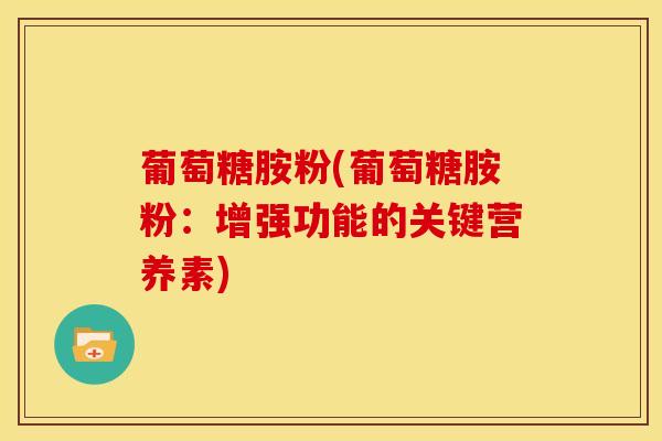 葡萄糖胺粉(葡萄糖胺粉：增强功能的关键营养素)